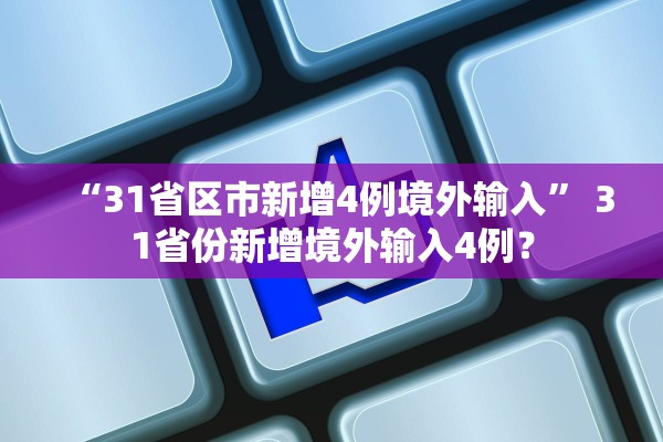 “31省区市新增4例境外输入	” 31省份新增境外输入4例？