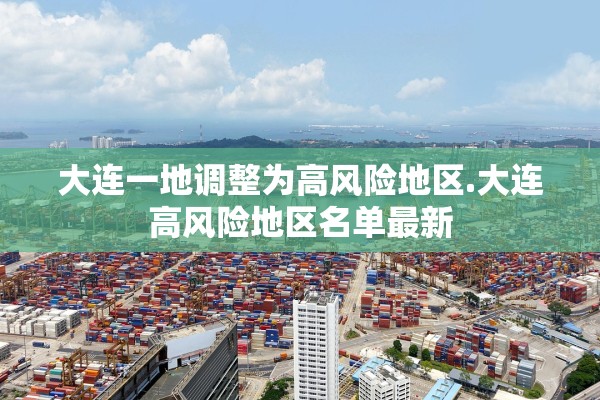 大连一地调整为高风险地区.大连高风险地区名单最新