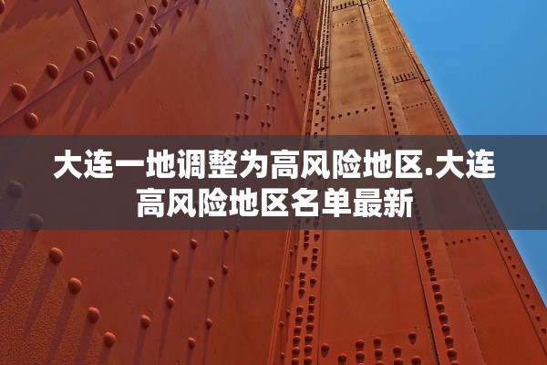 大连一地调整为高风险地区.大连高风险地区名单最新