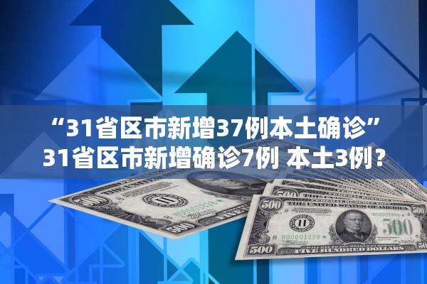“31省区市新增37例本土确诊	” 31省区市新增确诊7例 本土3例？