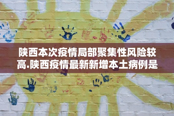 陕西本次疫情局部聚集性风险较高.陕西疫情最新新增本土病例是哪里 陕西本次疫情局部聚集性风险较高.陕西疫情最新新增本土病例是哪里
