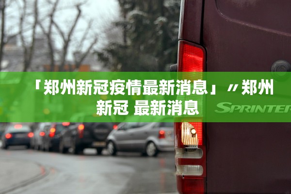 「郑州新冠疫情最新消息」〃郑州 新冠 最新消息