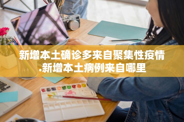 新增本土确诊多来自聚集性疫情.新增本土病例来自哪里