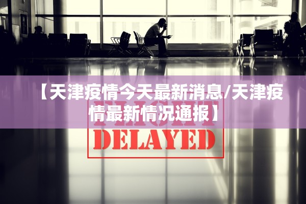 【天津疫情今天最新消息/天津疫情最新情况通报】 【天津疫情今天最新消息/天津疫情最新情况通报】
