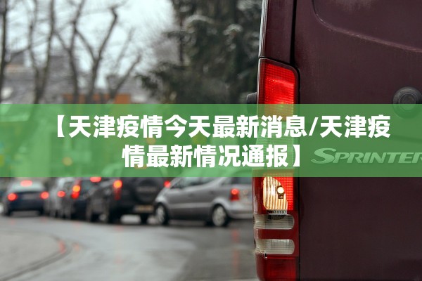 【天津疫情今天最新消息/天津疫情最新情况通报】 【天津疫情今天最新消息/天津疫情最新情况通报】