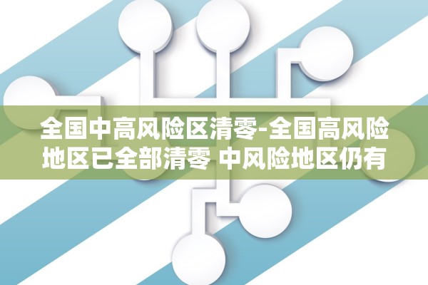 全国中高风险区清零-全国高风险地区已全部清零 中风险地区仍有4个 全国中高风险区清零-全国高风险地区已全部清零 中风险地区仍有4个