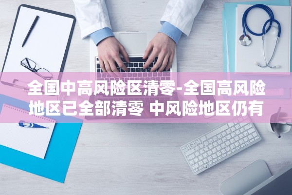 全国中高风险区清零-全国高风险地区已全部清零 中风险地区仍有4个 全国中高风险区清零-全国高风险地区已全部清零 中风险地区仍有4个