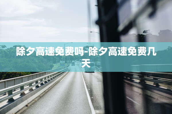 除夕高速免费吗-除夕高速免费几天