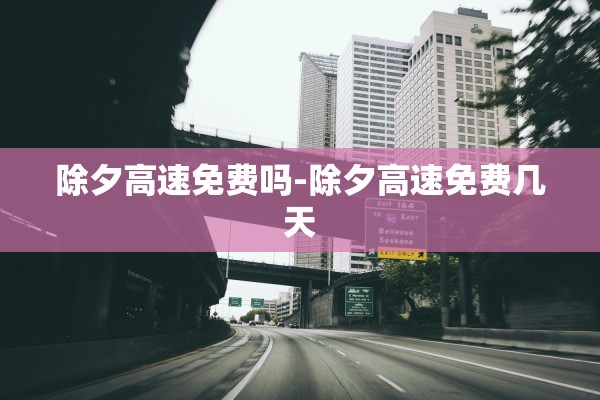 除夕高速免费吗-除夕高速免费几天