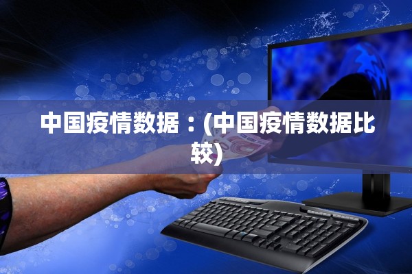 中国疫情数据︰(中国疫情数据比较)