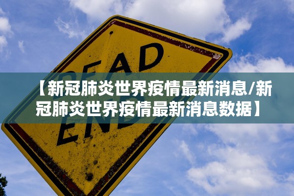 【新冠肺炎世界疫情最新消息/新冠肺炎世界疫情最新消息数据】