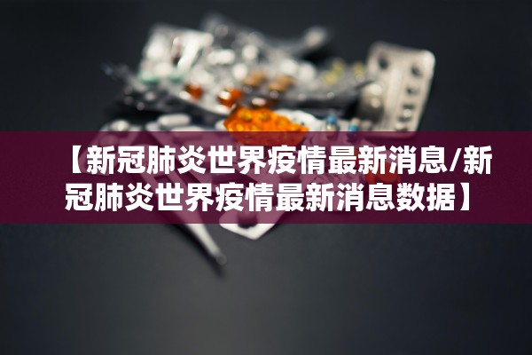 【新冠肺炎世界疫情最新消息/新冠肺炎世界疫情最新消息数据】