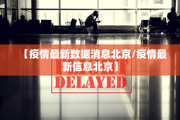 【疫情最新数据消息北京/疫情最新信息北京】 【疫情最新数据消息北京/疫情最新信息北京】