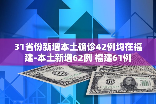 31省份新增本土确诊42例均在福建-本土新增62例 福建61例