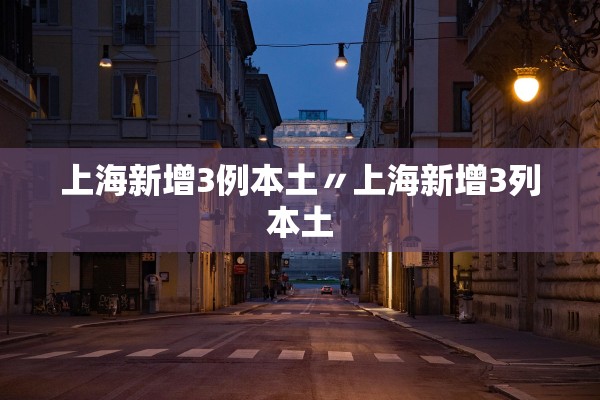 上海新增3例本土〃上海新增3列本土 上海新增3例本土〃上海新增3列本土