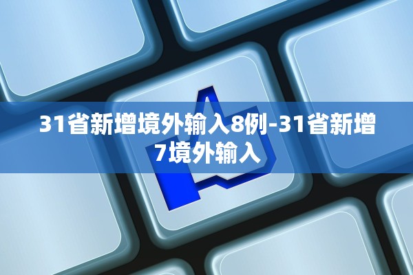 31省新增境外输入8例-31省新增7境外输入 31省新增境外输入8例-31省新增7境外输入