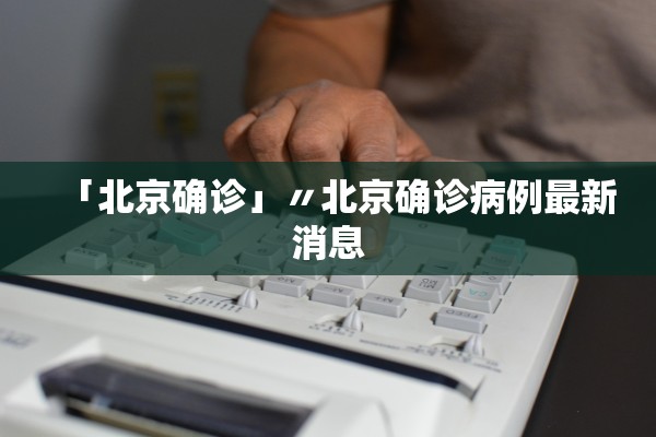 「北京确诊」〃北京确诊病例最新消息 「北京确诊」〃北京确诊病例最新消息