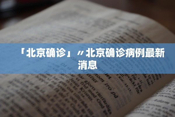 「北京确诊」〃北京确诊病例最新消息 「北京确诊」〃北京确诊病例最新消息