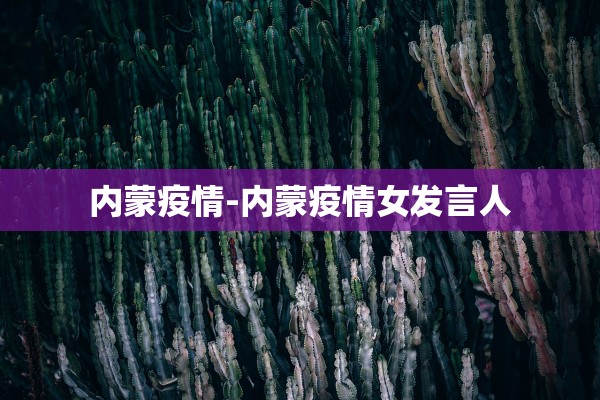 内蒙疫情-内蒙疫情女发言人 内蒙疫情-内蒙疫情女发言人