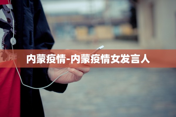 内蒙疫情-内蒙疫情女发言人 内蒙疫情-内蒙疫情女发言人