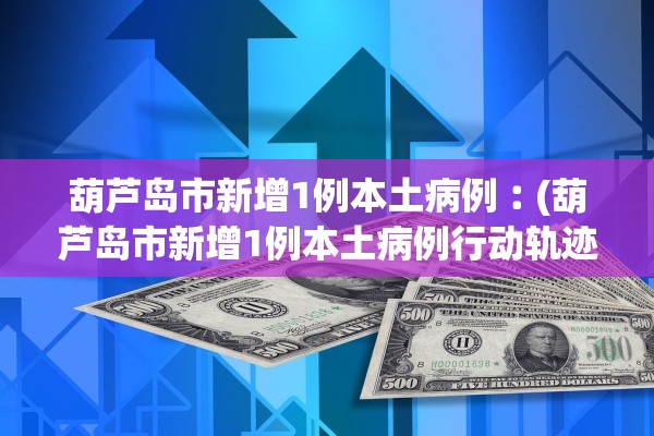 葫芦岛市新增1例本土病例︰(葫芦岛市新增1例本土病例行动轨迹) 葫芦岛市新增1例本土病例︰(葫芦岛市新增1例本土病例行动轨迹)