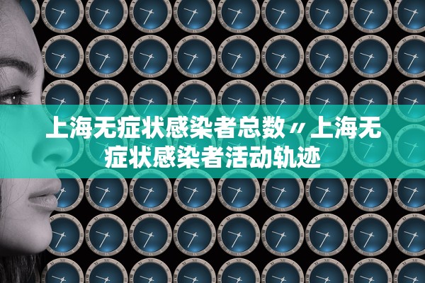 上海无症状感染者总数〃上海无症状感染者活动轨迹