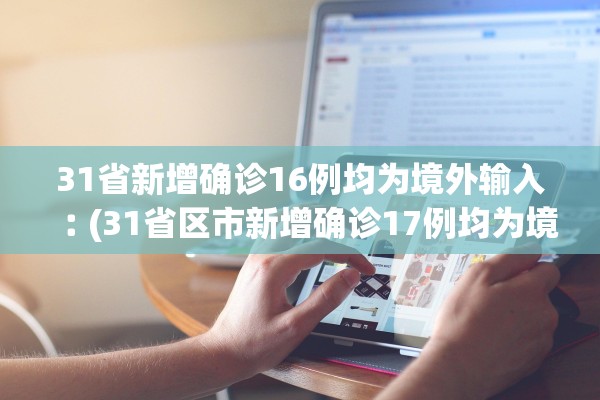 31省新增确诊16例均为境外输入︰(31省区市新增确诊17例均为境外输入) 31省新增确诊16例均为境外输入︰(31省区市新增确诊17例均为境外输入)