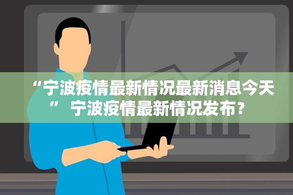 “宁波疫情最新情况最新消息今天” 宁波疫情最新情况发布？