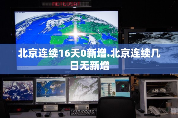 北京连续16天0新增.北京连续几日无新增