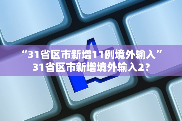 “31省区市新增11例境外输入” 31省区市新增境外输入2？