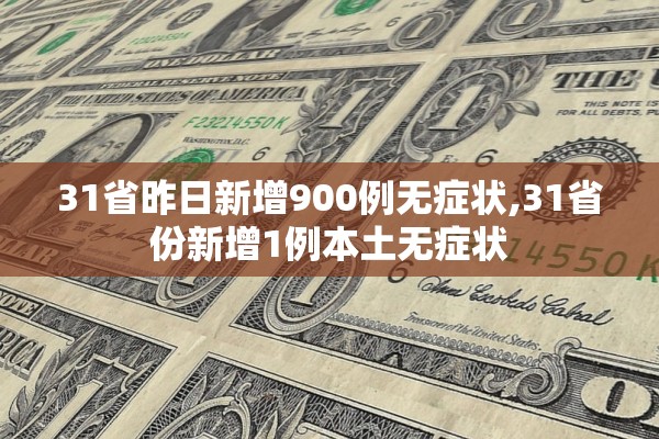 31省昨日新增900例无症状,31省份新增1例本土无症状 31省昨日新增900例无症状,31省份新增1例本土无症状