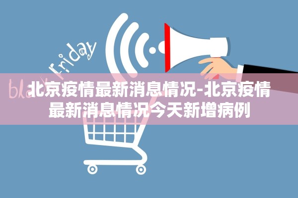 北京疫情最新消息情况-北京疫情最新消息情况今天新增病例