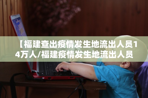 【福建查出疫情发生地流出人员14万人/福建疫情发生地流出人员140865人 均已落实健康管理】 【福建查出疫情发生地流出人员14万人/福建疫情发生地流出人员140865人 均已落实健康管理】
