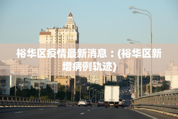 裕华区疫情最新消息︰(裕华区新增病例轨迹)