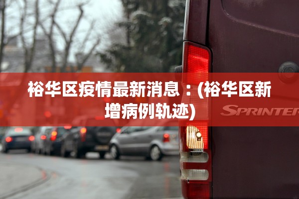 裕华区疫情最新消息︰(裕华区新增病例轨迹)