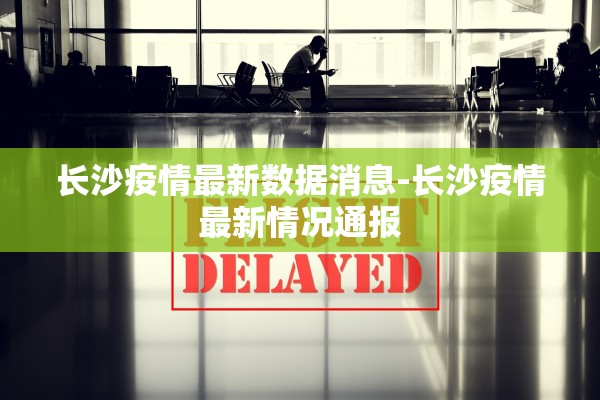 长沙疫情最新数据消息-长沙疫情最新情况通报