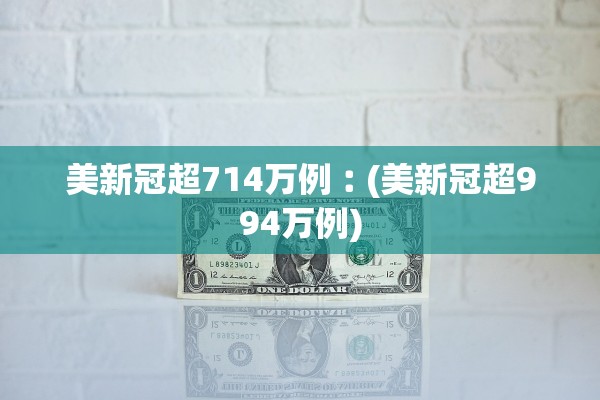 美新冠超714万例︰(美新冠超994万例) 美新冠超714万例︰(美新冠超994万例)