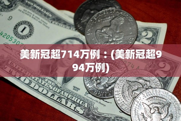 美新冠超714万例︰(美新冠超994万例) 美新冠超714万例︰(美新冠超994万例)