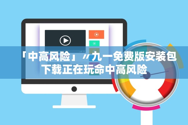 「中高风险」〃九一免费版安装包下载正在玩命中高风险