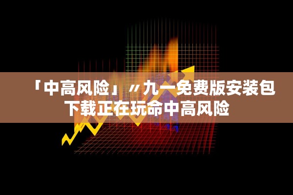 「中高风险」〃九一免费版安装包下载正在玩命中高风险