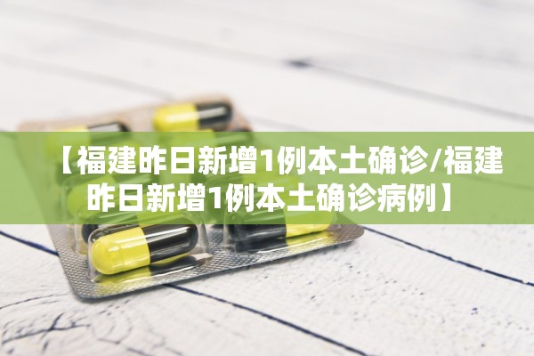 【福建昨日新增1例本土确诊/福建昨日新增1例本土确诊病例】