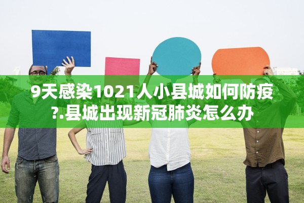 9天感染1021人小县城如何防疫?.县城出现新冠肺炎怎么办