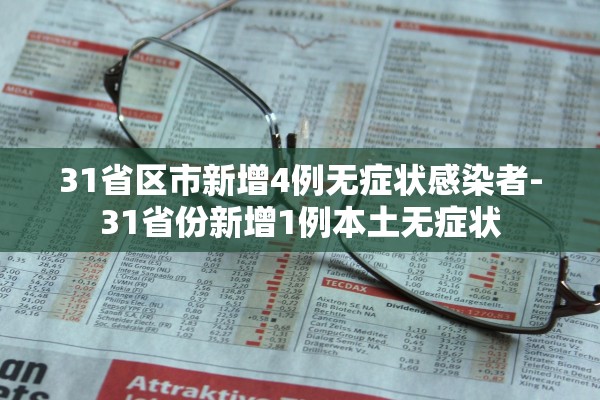 31省区市新增4例无症状感染者-31省份新增1例本土无症状 31省区市新增4例无症状感染者-31省份新增1例本土无症状