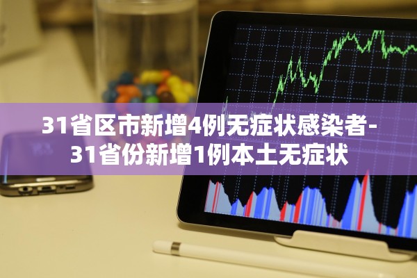 31省区市新增4例无症状感染者-31省份新增1例本土无症状 31省区市新增4例无症状感染者-31省份新增1例本土无症状