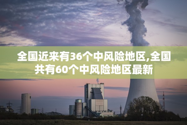 全国近来有36个中风险地区,全国共有60个中风险地区最新 全国近来有36个中风险地区,全国共有60个中风险地区最新