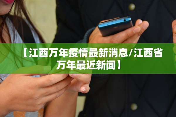 【江西万年疫情最新消息/江西省万年最近新闻】