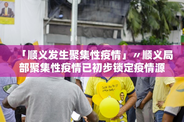 「顺义发生聚集性疫情」〃顺义局部聚集性疫情已初步锁定疫情源头