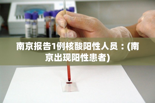 南京报告1例核酸阳性人员︰(南京出现阳性患者) 南京报告1例核酸阳性人员︰(南京出现阳性患者)