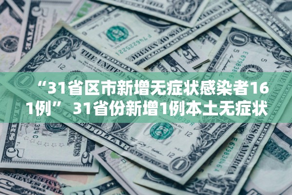 “31省区市新增无症状感染者161例	” 31省份新增1例本土无症状？