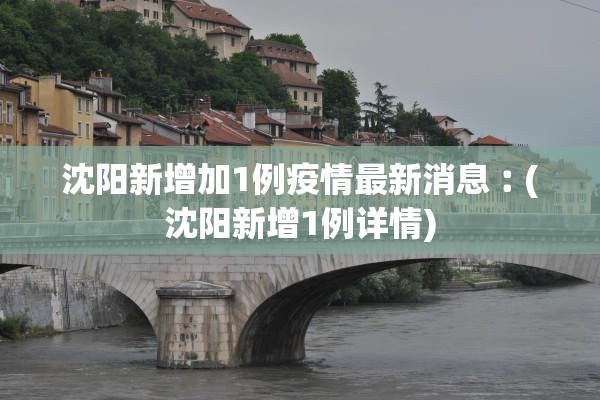 沈阳新增加1例疫情最新消息︰(沈阳新增1例详情) 沈阳新增加1例疫情最新消息︰(沈阳新增1例详情)